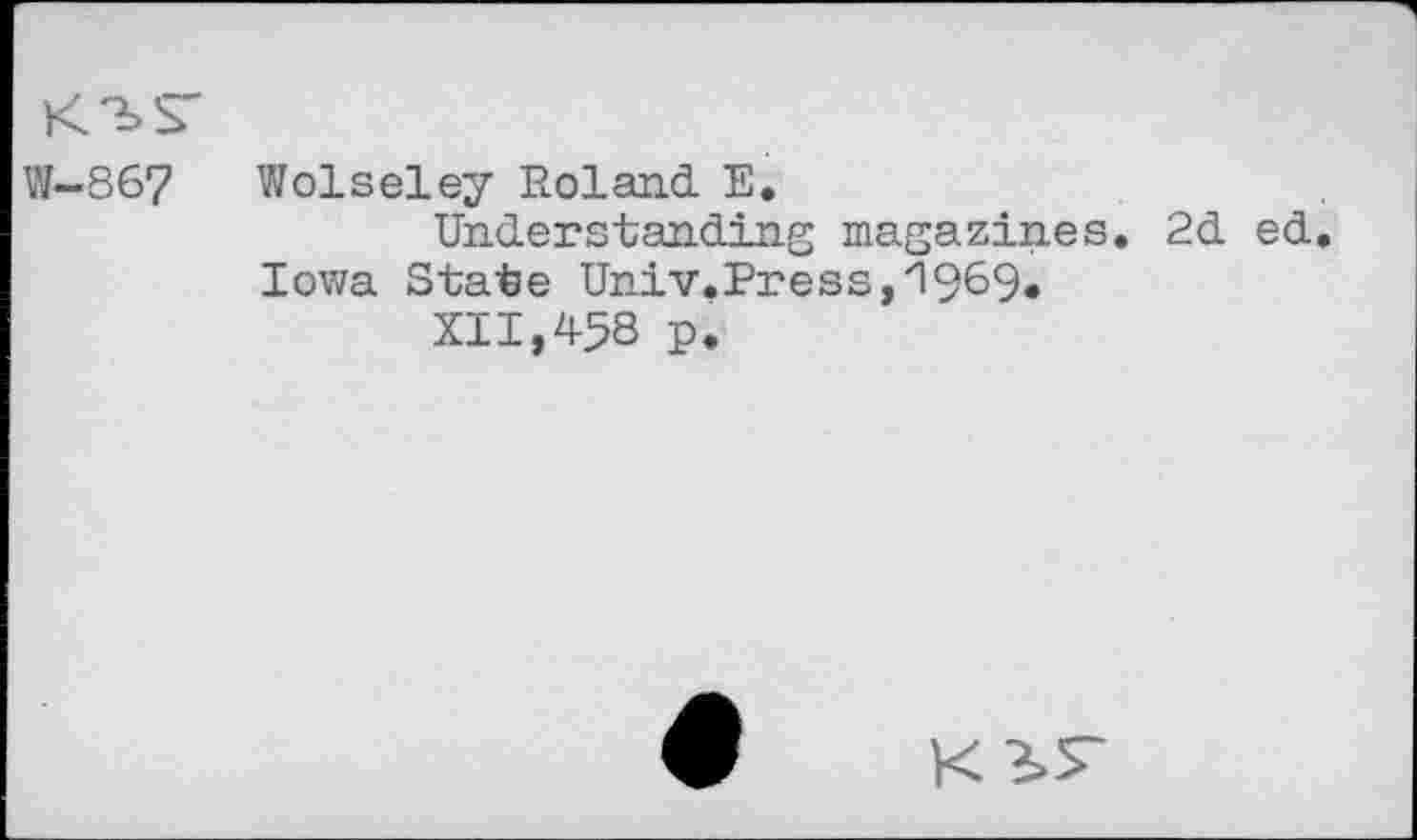 ﻿W-867 Wolseley Roland E.
Understanding magazines. 2d ed Iowa State Univ.Press,'1969.
XII,458 p.